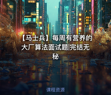 【马士兵】每周有营养的大厂算法面试题|完结无秘