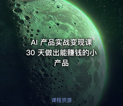AI 产品实战变现课 30 天做出能赚钱的小产品
