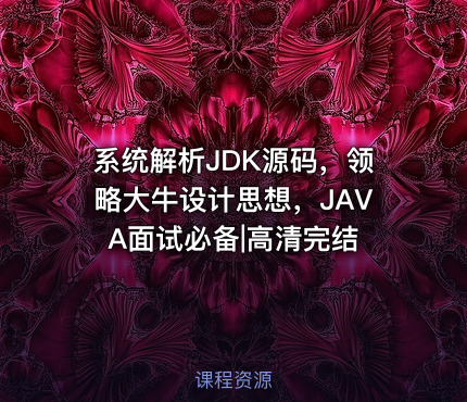 系统解析JDK源码，领略大牛设计思想，JAVA面试必备|高清完结