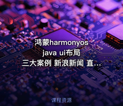 鸿蒙harmonyos java ui布局 三大案例 新浪新闻 直聘app 华为商城