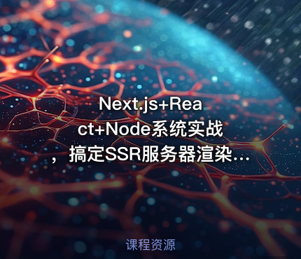 Next.js+React+Node系统实战，搞定SSR服务器渲染|高清完结