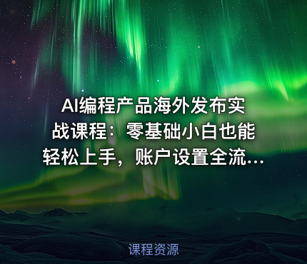 AI编程产品海外发布实战课程：零基础小白也能轻松上手，账户设置全流程·多智能体开发·市场调研，月入数千美元跨境变现教程
