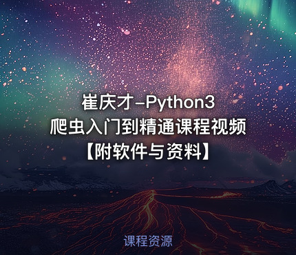 崔庆才-Python3爬虫入门到精通课程视频【附软件与资料】