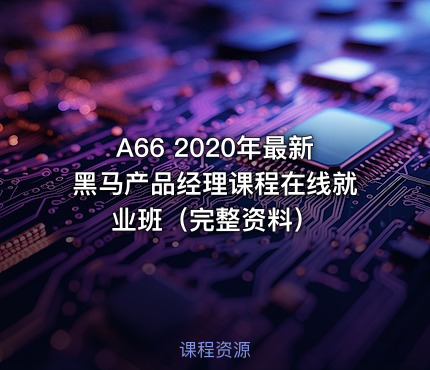 A66 2020年最新黑马产品经理课程在线就业班（完整资料）