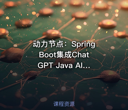 动力节点：Spring Boot集成ChatGPT Java AI大模型教程