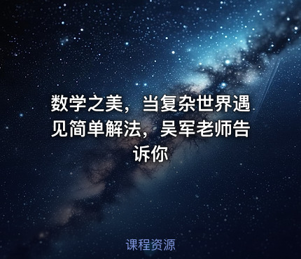 数学之美，当复杂世界遇见简单解法，吴军老师告诉你