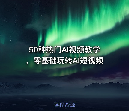 50种热门AI视频教学，零基础玩转AI短视频