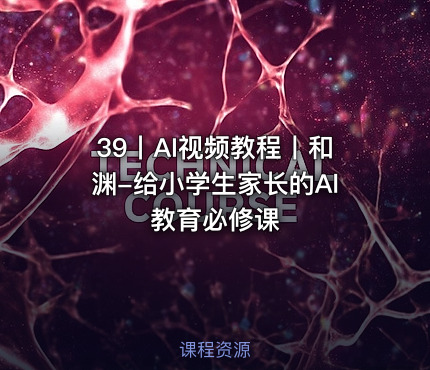 39丨AI视频教程丨和渊-给小学生家长的Al教育必修课