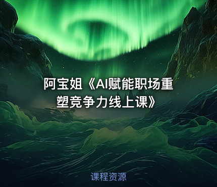 阿宝姐《AI赋能职场重塑竞争力线上课》