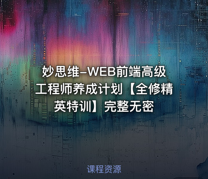 妙思维-WEB前端高级工程师养成计划【全修精英特训】完整无密