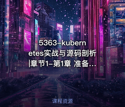 5363-kubernetes实战与源码剖析|章节1-第1章 准备工作