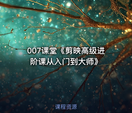 007课堂《剪映高级进阶课从入门到大师》