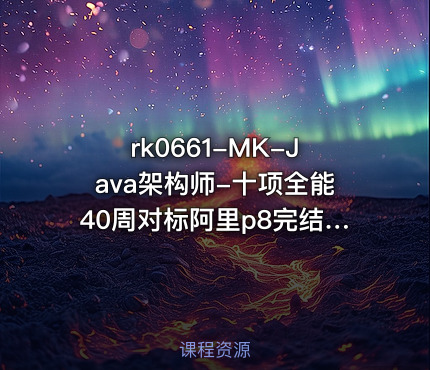 MK-Java架构师-十项全能40周对标阿里p8完结无秘