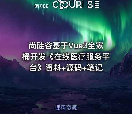 尚硅谷基于Vue3全家桶开发《在线医疗服务平台》资料+源码+笔记