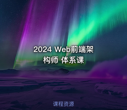 2024 Web前端架构师 体系课