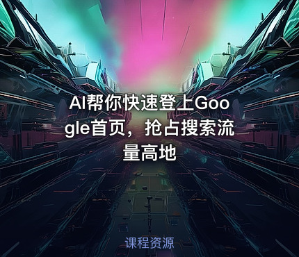 AI帮你快速登上Google首页，抢占搜索流量高地