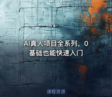 AI真人项目全系列，0基础也能快速入门
