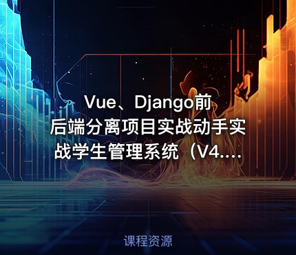 Vue、Django前后端分离项目实战动手实战学生管理系统（V4.0）