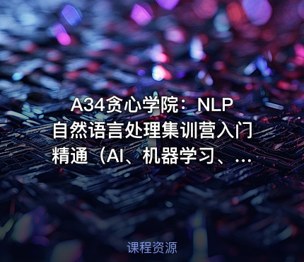 A34贪心学院：NLP自然语言处理集训营入门精通（AI、机器学习、数据挖掘、算法工程...