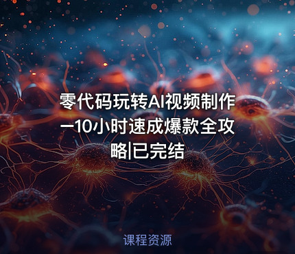 零代码玩转AI视频制作–10小时速成爆款全攻略|已完结