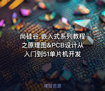 尚硅谷 嵌入式系列教程之原理图&PCB设计从入门到51单片机开发
