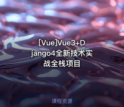 Vue3+Django4全新技术实战全栈项目