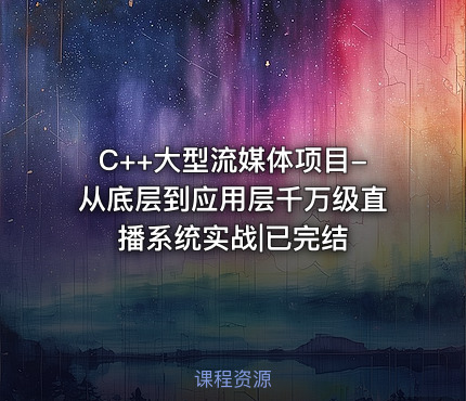 C++大型流媒体项目-从底层到应用层千万级直播系统实战|已完结
