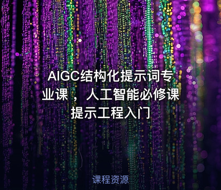 AIGC结构化提示词专业课 ，人工智能必修课提示工程入门