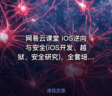 网易云课堂 iOS逆向与安全(iOS开发、越狱、安全研究)，全套培训视频下载 价值666元