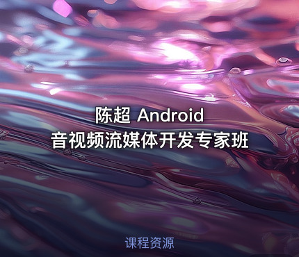 陈超 Android 音视频流媒体开发专家班