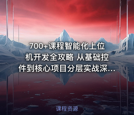 700+课程智能化上位机开发全攻略 从基础控件到核心项目分层实战深度解析