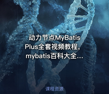 动力节点MyBatisPlus全套视频教程，mybatis百科大全式讲解，深入浅出实战精讲