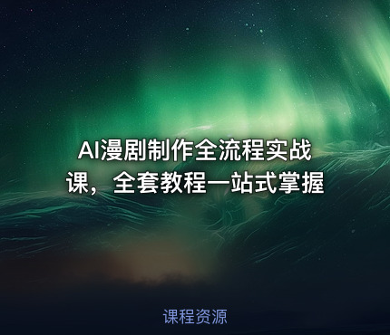 AI漫剧制作全流程实战课，全套教程一站式掌握