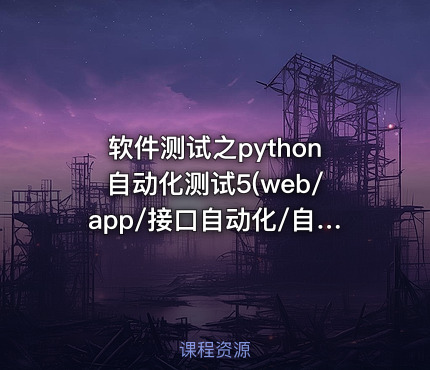 软件测试之python自动化测试5(web/app/接口自动化/自动化框架）|完结无秘