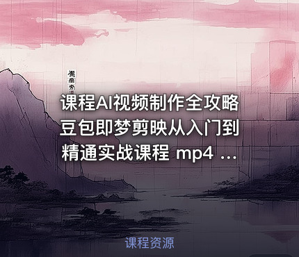 课程AI视频制作全攻略 豆包即梦剪映从入门到精通实战课程 mp4 8.7GB