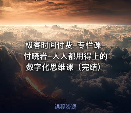极客时间付费-专栏课-付晓岩-人人都用得上的数字化思维课（完结）