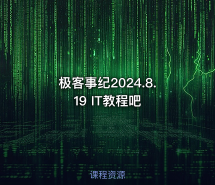 极客事纪2024.8.19 IT教程吧