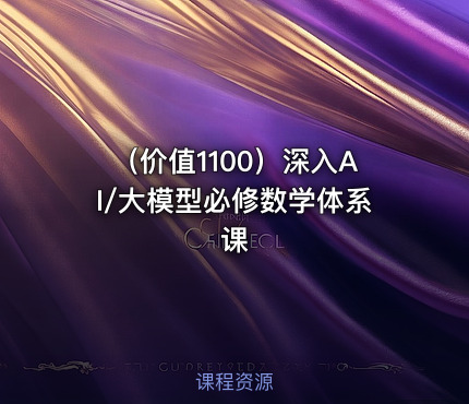 （价值1100）深入AI/大模型必修数学体系课