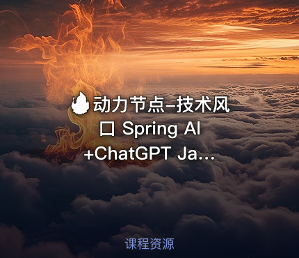 🔥 动力节点-技术风口 Spring Al+ChatGPT Java接入AI大模型 - 带源码课件
