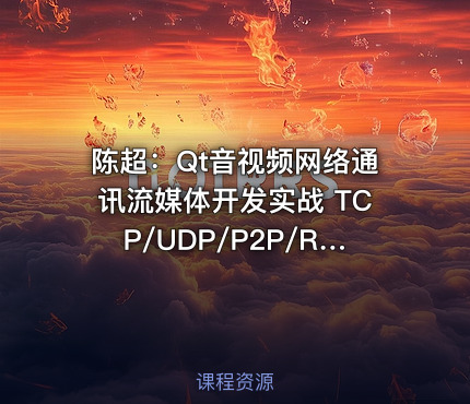 陈超：Qt音视频网络通讯流媒体开发实战 TCP/UDP/P2P/RTSP/RTMP/WebRTC