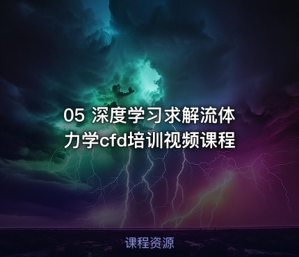 05 深度学习求解流体力学cfd培训视频课程