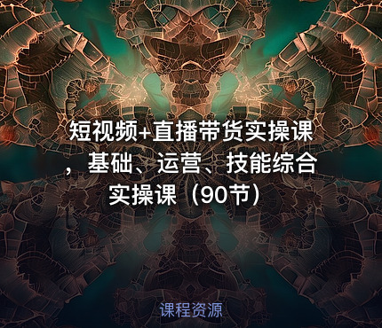 🎓短视频+直播带货实操课，基础、运营、技能综合实操课（90节）