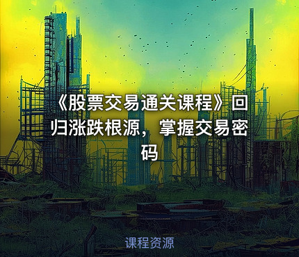 《股票交易通关课程》回归涨跌根源，掌握交易密码