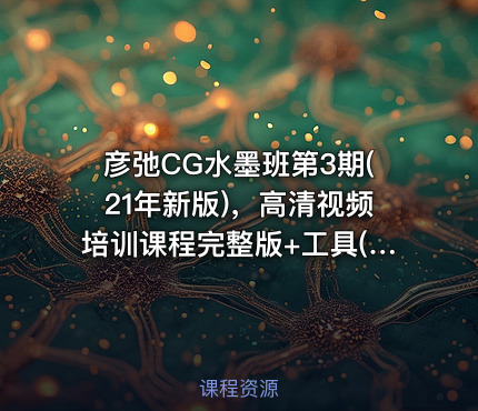 彦弛CG水墨班第3期(21年新版)，高清视频培训课程完整版+工具(52G) 价值1299元