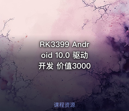 RK3399 Android 10.0 驱动开发 价值3000