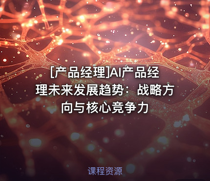 AI产品经理未来发展趋势：战略方向与核心竞争力