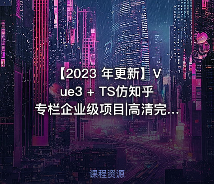 【2023 年更新】Vue3 + TS仿知乎专栏企业级项目|高清完结