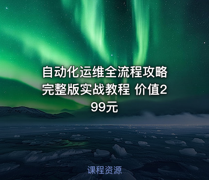 自动化运维全流程攻略 完整版实战教程 价值299元
