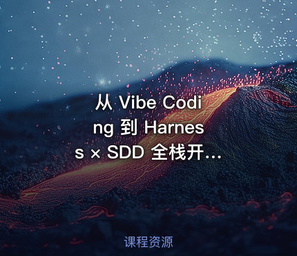 从 Vibe Coding 到 Harness × SDD 全栈开发实战|已完结