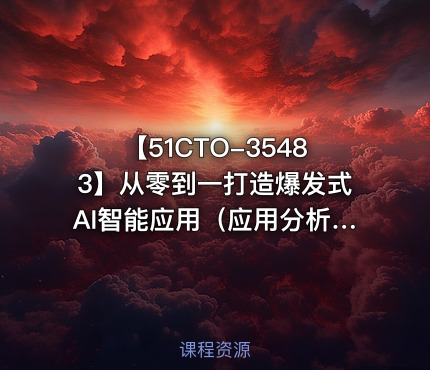 【51CTO-35483】从零到一打造爆发式AI智能应用（应用分析+项目实践）